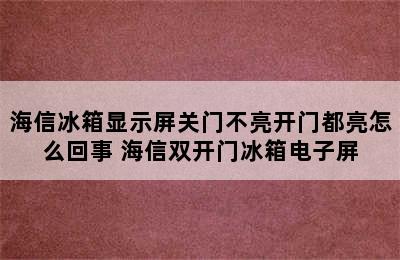 海信冰箱显示屏关门不亮开门都亮怎么回事 海信双开门冰箱电子屏